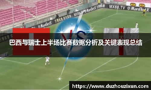 巴西与瑞士上半场比赛数据分析及关键表现总结