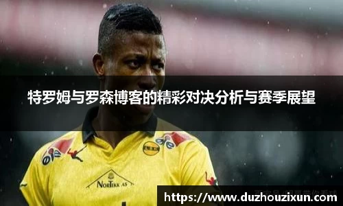 特罗姆与罗森博客的精彩对决分析与赛季展望