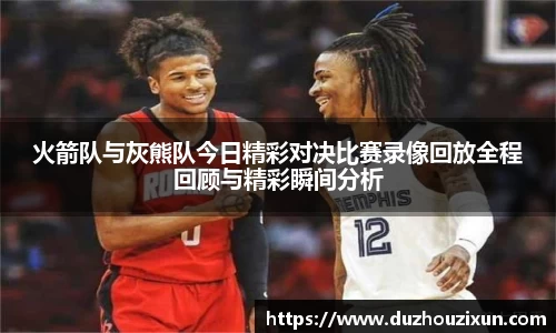 火箭队与灰熊队今日精彩对决比赛录像回放全程回顾与精彩瞬间分析